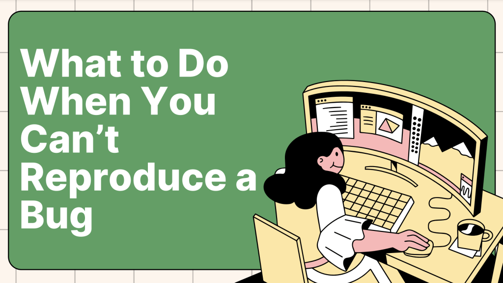 What to Do When You Can’t Reproduce a Bug