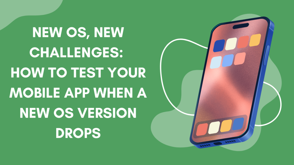 New OS, New Challenges: How to Test Your Mobile App When a New OS Version Drops