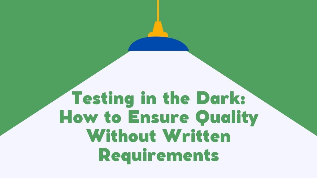 Testing in the Dark: How to Ensure Quality Without Written Requirements