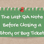 The Last QA Note Before Closing a Story or Bug Ticket