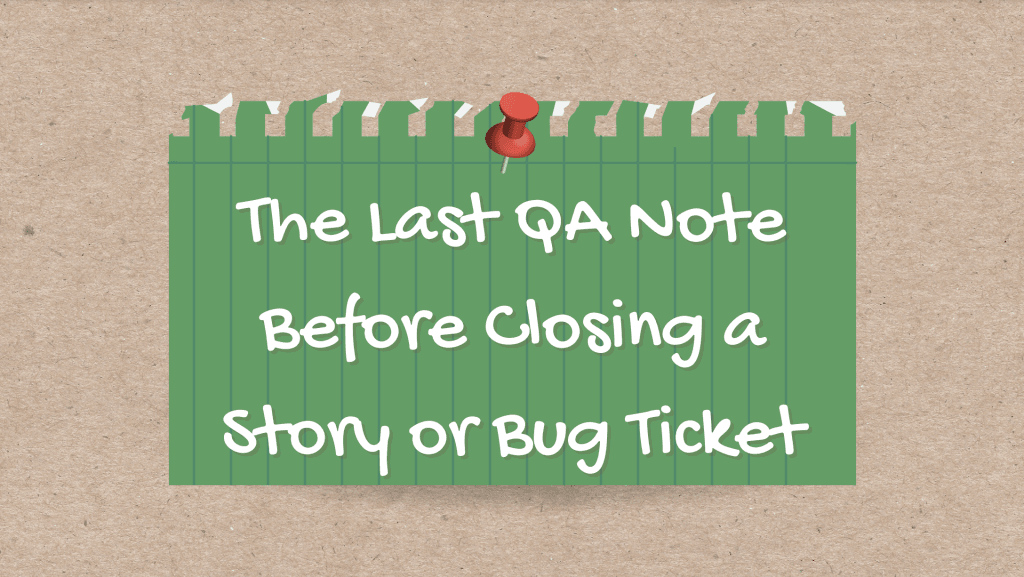 The Last QA Note Before Closing a Story or Bug Ticket