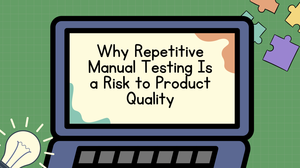 Why Repetitive Manual Testing Is a Risk to Product Quality